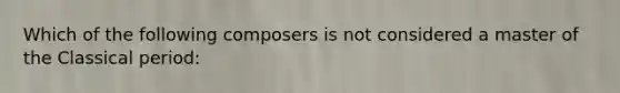 Which of the following composers is not considered a master of the Classical period: