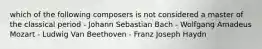 which of the following composers is not considered a master of the classical period - Johann Sebastian Bach - Wolfgang Amadeus Mozart - Ludwig Van Beethoven - Franz Joseph Haydn