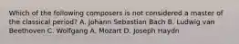 Which of the following composers is not considered a master of the classical period? A. Johann Sebastian Bach B. Ludwig van Beethoven C. Wolfgang A. Mozart D. Joseph Haydn