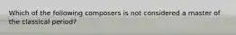 Which of the following composers is not considered a master of the classical period?