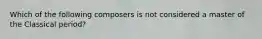 Which of the following composers is not considered a master of the Classical period?