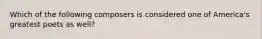 Which of the following composers is considered one of America's greatest poets as well?