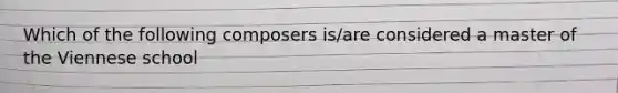 Which of the following composers is/are considered a master of the Viennese school