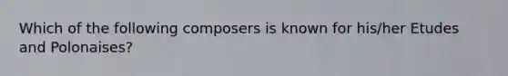 Which of the following composers is known for his/her Etudes and Polonaises?