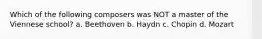 Which of the following composers was NOT a master of the Viennese school? a. Beethoven b. Haydn c. Chopin d. Mozart