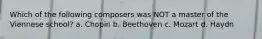Which of the following composers was NOT a master of the Viennese school? a. Chopin b. Beethoven c. Mozart d. Haydn