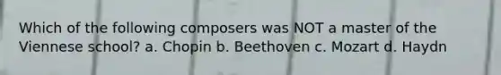 Which of the following composers was NOT a master of the Viennese school? a. Chopin b. Beethoven c. Mozart d. Haydn