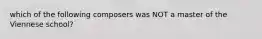 which of the following composers was NOT a master of the Viennese school?