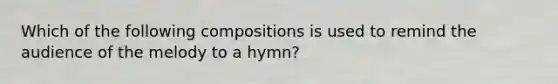 Which of the following compositions is used to remind the audience of the melody to a hymn?