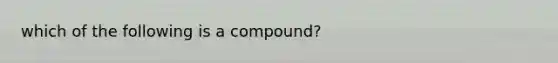 which of the following is a compound?