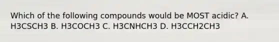 Which of the following compounds would be MOST acidic? A. H3CSCH3 B. H3COCH3 C. H3CNHCH3 D. H3CCH2CH3