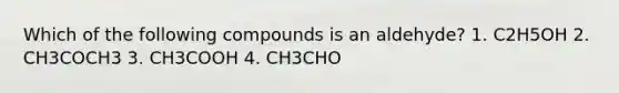 Which of the following compounds is an aldehyde? 1. C2H5OH 2. CH3COCH3 3. CH3COOH 4. CH3CHO