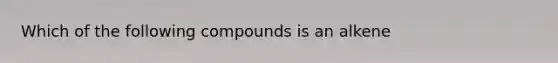 Which of the following compounds is an alkene
