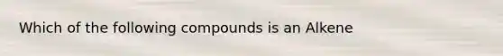 Which of the following compounds is an Alkene
