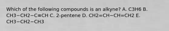 Which of the following compounds is an alkyne? A. C3H6 B. CH3−CH2−C≡CH C. 2-pentene D. CH2=CH−CH=CH2 E. CH3−CH2−CH3