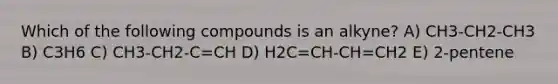 Which of the following compounds is an alkyne? A) CH3-CH2-CH3 B) C3H6 C) CH3-CH2-C=CH D) H2C=CH-CH=CH2 E) 2-pentene