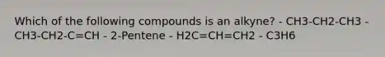 Which of the following compounds is an alkyne? - CH3-CH2-CH3 - CH3-CH2-C=CH - 2-Pentene - H2C=CH=CH2 - C3H6