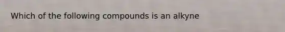 Which of the following compounds is an alkyne