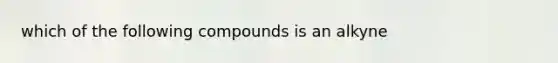 which of the following compounds is an alkyne