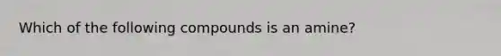 Which of the following compounds is an amine?