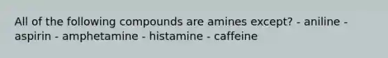 All of the following compounds are amines except? - aniline - aspirin - amphetamine - histamine - caffeine