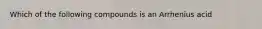 Which of the following compounds is an Arrhenius acid