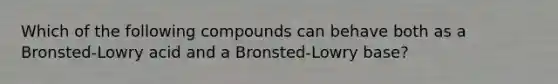 Which of the following compounds can behave both as a Bronsted-Lowry acid and a Bronsted-Lowry base?