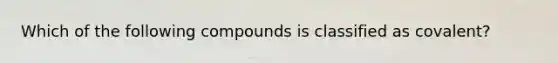 Which of the following compounds is classified as covalent?