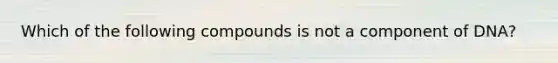 Which of the following compounds is not a component of DNA?