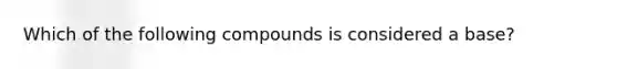 Which of the following compounds is considered a base?