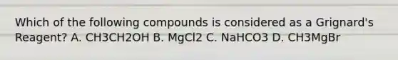 Which of the following compounds is considered as a Grignard's Reagent? A. CH3CH2OH B. MgCl2 C. NaHCO3 D. CH3MgBr