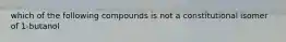 which of the following compounds is not a constitutional isomer of 1-butanol