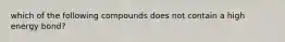 which of the following compounds does not contain a high energy bond?