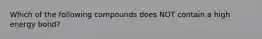 Which of the following compounds does NOT contain a high energy bond?