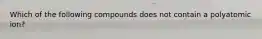 Which of the following compounds does not contain a polyatomic ion?