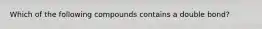 Which of the following compounds contains a double bond?