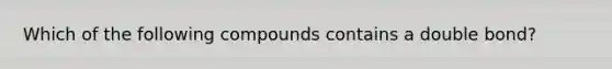 Which of the following compounds contains a double bond?