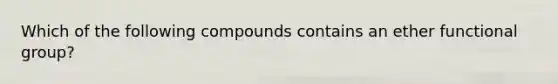 Which of the following compounds contains an ether functional group?