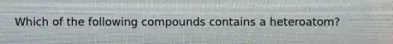 Which of the following compounds contains a heteroatom?