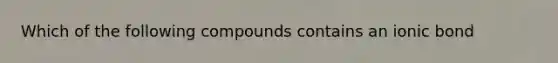 Which of the following compounds contains an ionic bond