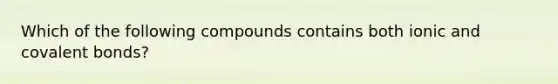 Which of the following compounds contains both ionic and covalent bonds?