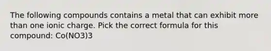 The following compounds contains a metal that can exhibit more than one ionic charge. Pick the correct formula for this compound: Co(NO3)3