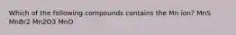 Which of the following compounds contains the Mn ion? MnS MnBr2 Mn2O3 MnO