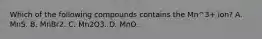 Which of the following compounds contains the Mn^3+ ion? A. MnS. B. MnBr2. C. Mn2O3. D. MnO.