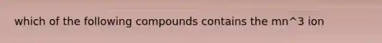 which of the following compounds contains the mn^3 ion