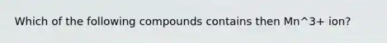 Which of the following compounds contains then Mn^3+ ion?