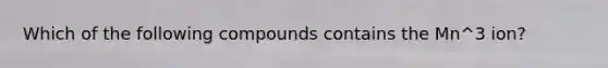 Which of the following compounds contains the Mn^3 ion?