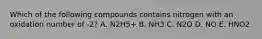 Which of the following compounds contains nitrogen with an oxidation number of -2? A. N2H5+ B. NH3 C. N2O D. NO E. HNO2