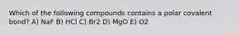 Which of the following compounds contains a polar covalent bond? A) NaF B) HCl C) Br2 D) MgO E) O2