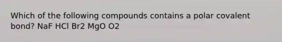 Which of the following compounds contains a polar covalent bond? NaF HCl Br2 MgO O2